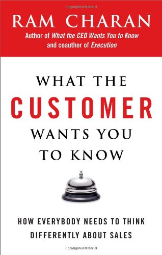 What the Customer Wants You to Know: How Everybody Needs to Think Differently About Sales What the Customer Wants You to Know: How Everybody Needs to Think Differently About Sales